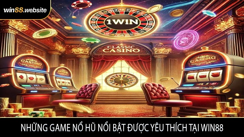 Những game nổ hũ nổi bật được yêu thích tại WIN88